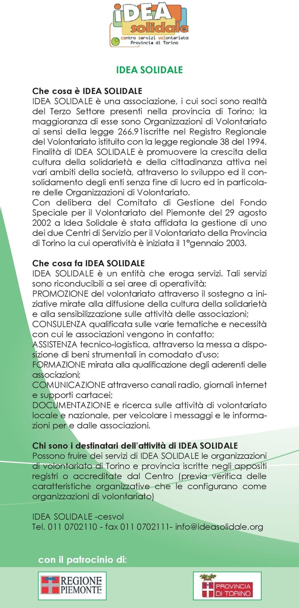 Finalità di IDEA SOLIDALE è promuovere la crescita della cultura della solidarietà e della cittadinanza attiva nei vari ambiti della società, attraverso lo sviluppo ed il consolidamento degli enti