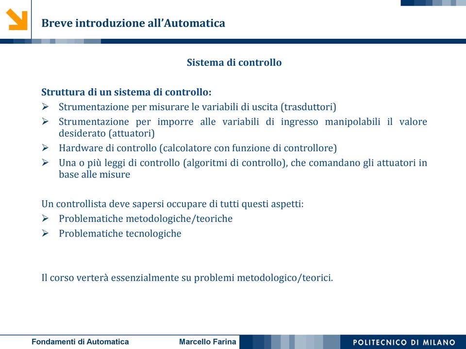 funzione di controllore) Una o più leggi di controllo (algoritmi di controllo), che comandano gli attuatori in base alle misure Un controllista deve