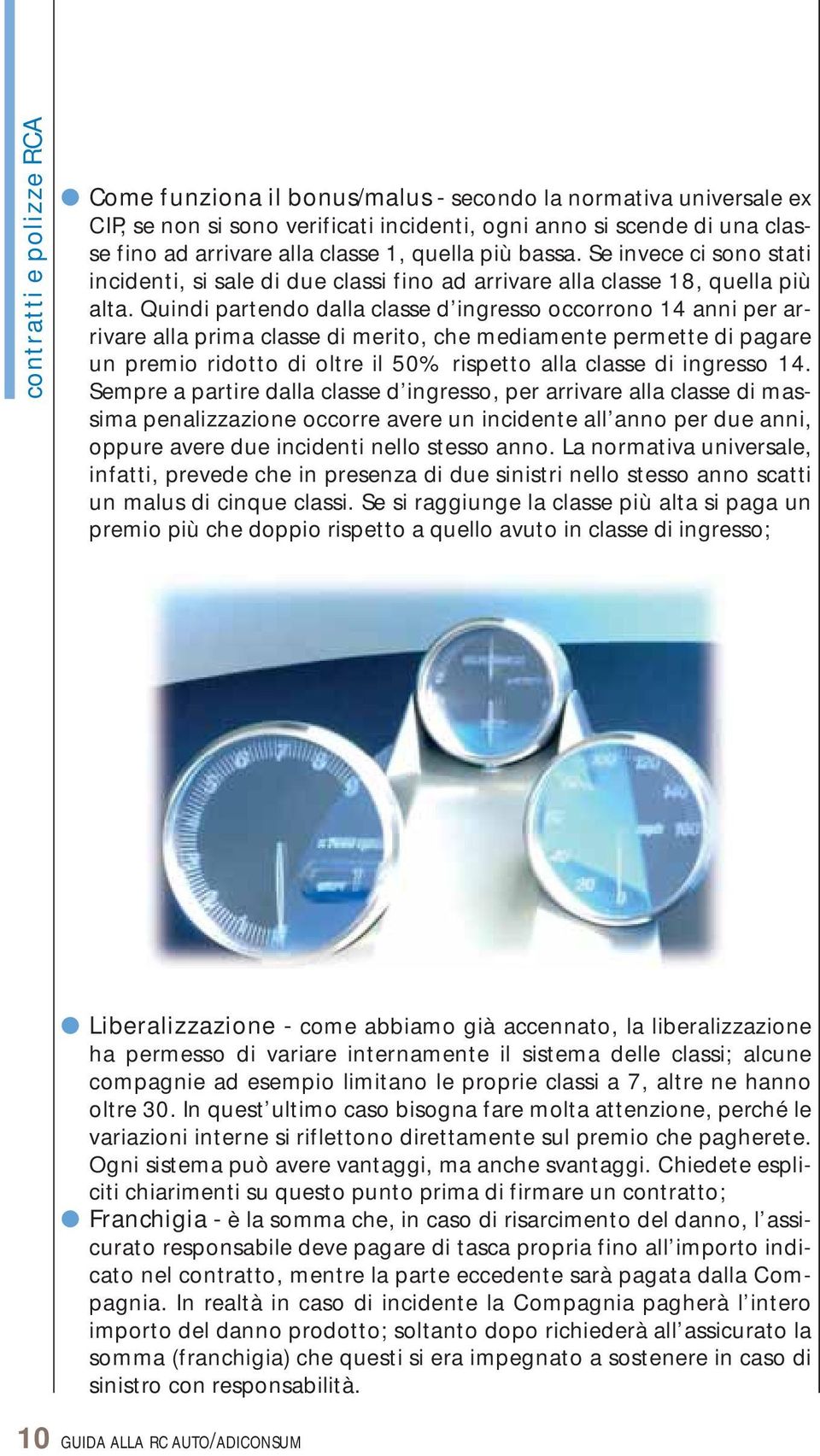 Quindi partendo dalla classe d ingresso occorrono 14 anni per arrivare alla prima classe di merito, che mediamente permette di pagare un premio ridotto di oltre il 50% rispetto alla classe di