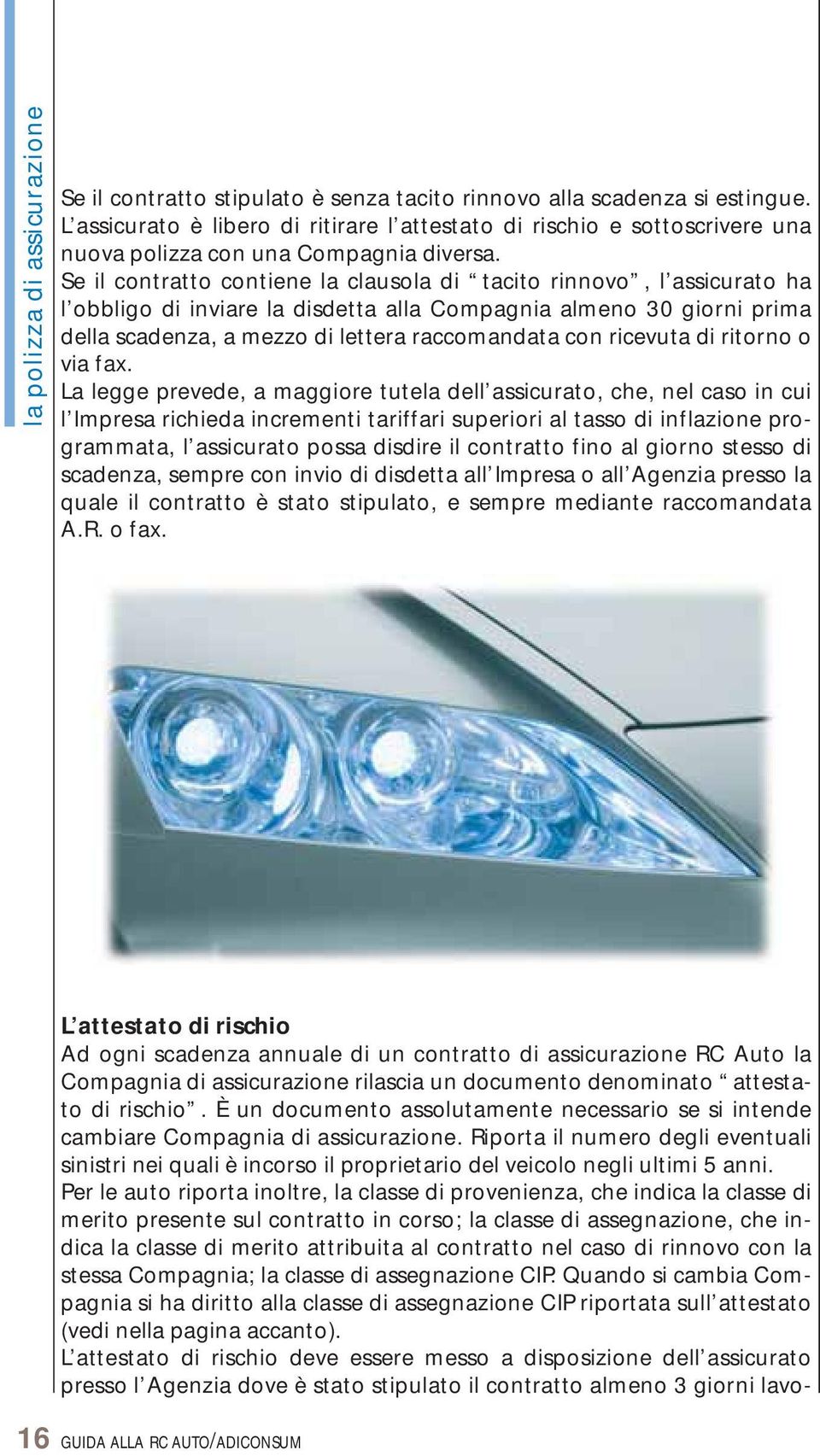 Se il contratto contiene la clausola di tacito rinnovo, l assicurato ha l obbligo di inviare la disdetta alla Compagnia almeno 30 giorni prima della scadenza, a mezzo di lettera raccomandata con