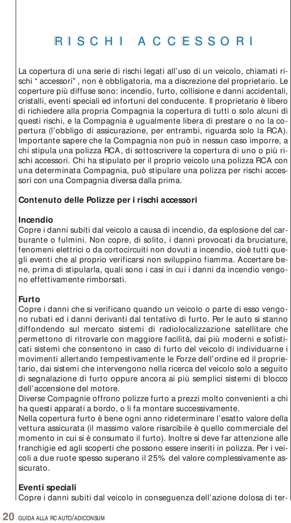 Il proprietario è libero di richiedere alla propria Compagnia la copertura di tutti o solo alcuni di questi rischi, e la Compagnia è ugualmente libera di prestare o no la copertura (l obbligo di