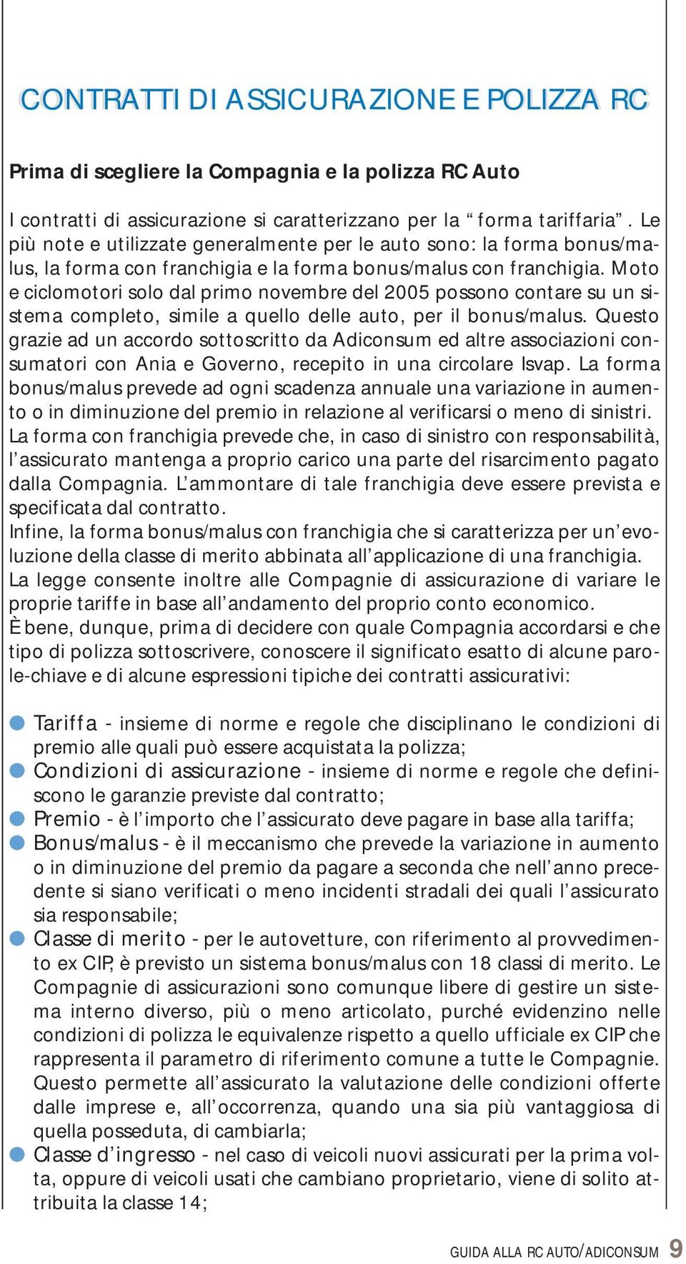 Moto e ciclomotori solo dal primo novembre del 2005 possono contare su un sistema completo, simile a quello delle auto, per il bonus/malus.