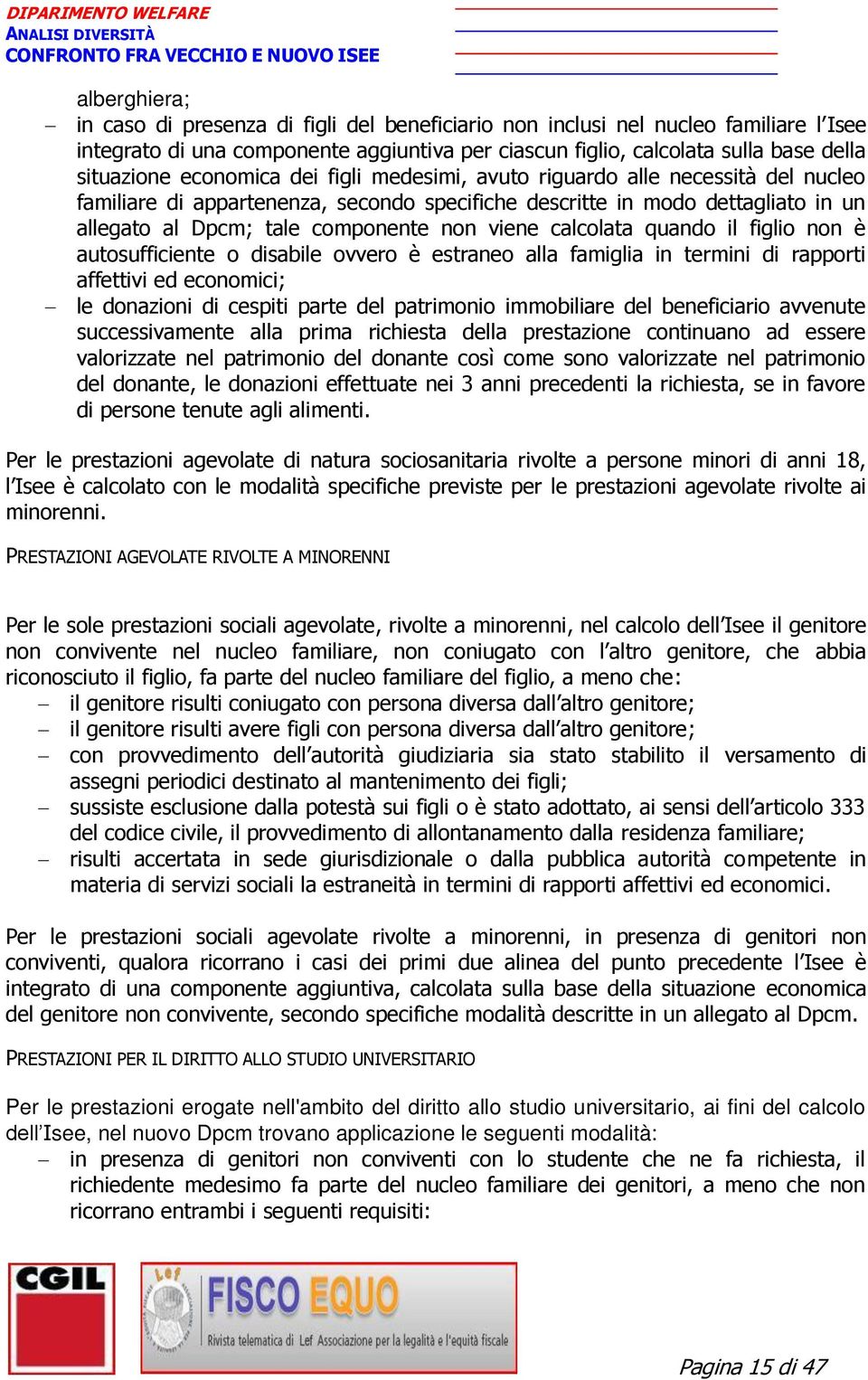 calcolata quando il figlio non è autosufficiente o disabile ovvero è estraneo alla famiglia in termini di rapporti affettivi ed economici; le donazioni di cespiti parte del patrimonio immobiliare del