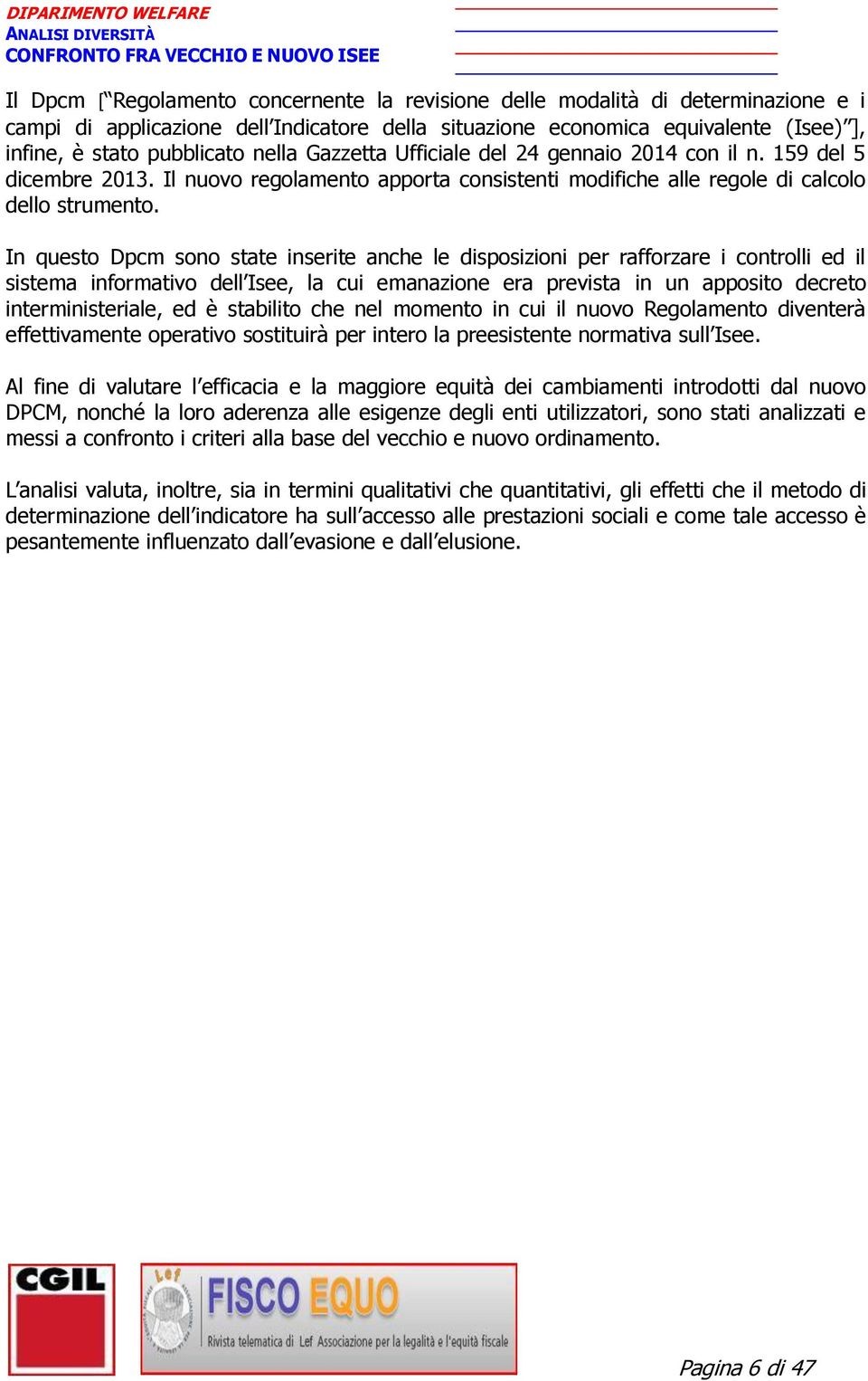 In questo Dpcm sono state inserite anche le disposizioni per rafforzare i controlli ed il sistema informativo dell Isee, la cui emanazione era prevista in un apposito decreto interministeriale, ed è