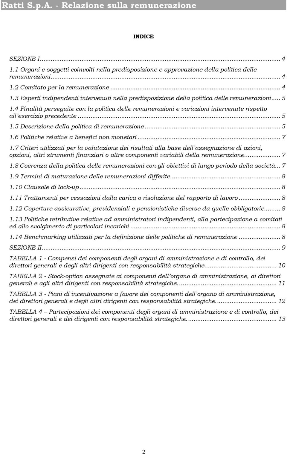 .. 7 1.7 Criteri utilizzati per la valutazione dei risultati alla base dell assegnazione di azioni, opzioni, altri strumenti finanziari o altre componenti variabili della remunerazione... 7 1.8 Coerenza della politica delle remunerazioni con gli obiettivi di lungo periodo della società.