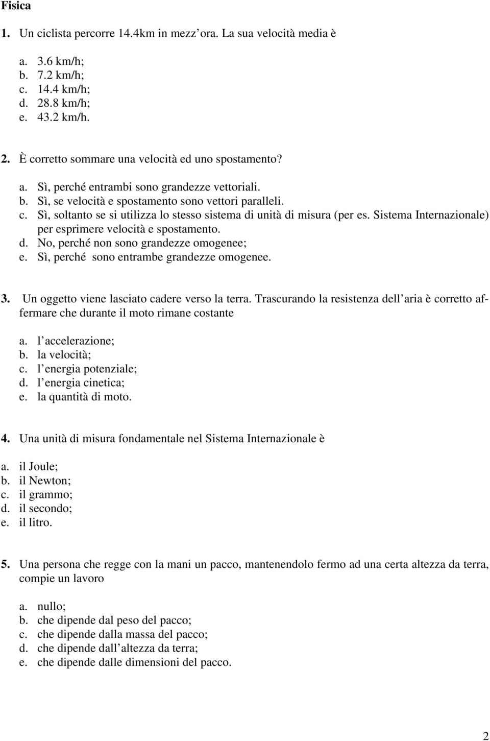 Sì, perché sono entrambe grandezze omogenee. 3. Un oggetto viene lasciato cadere verso la terra. Trascurando la resistenza dell aria è corretto affermare che durante il moto rimane costante a.