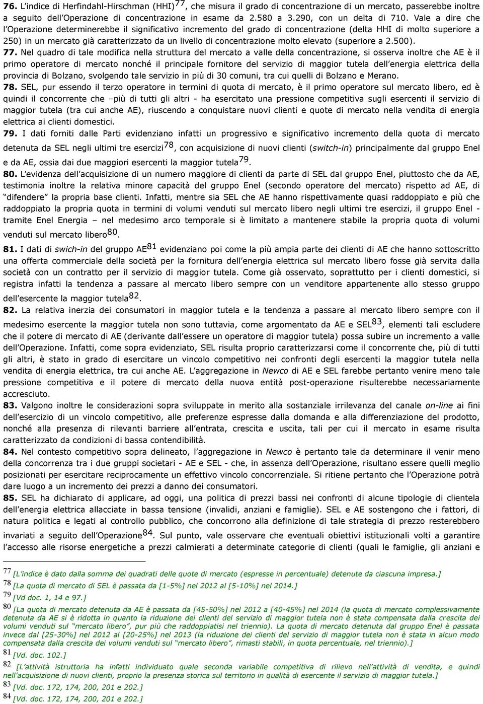 Vale a dire che l Operazione determinerebbe il significativo incremento del grado di concentrazione (delta HHI di molto superiore a 250) in un mercato già caratterizzato da un livello di