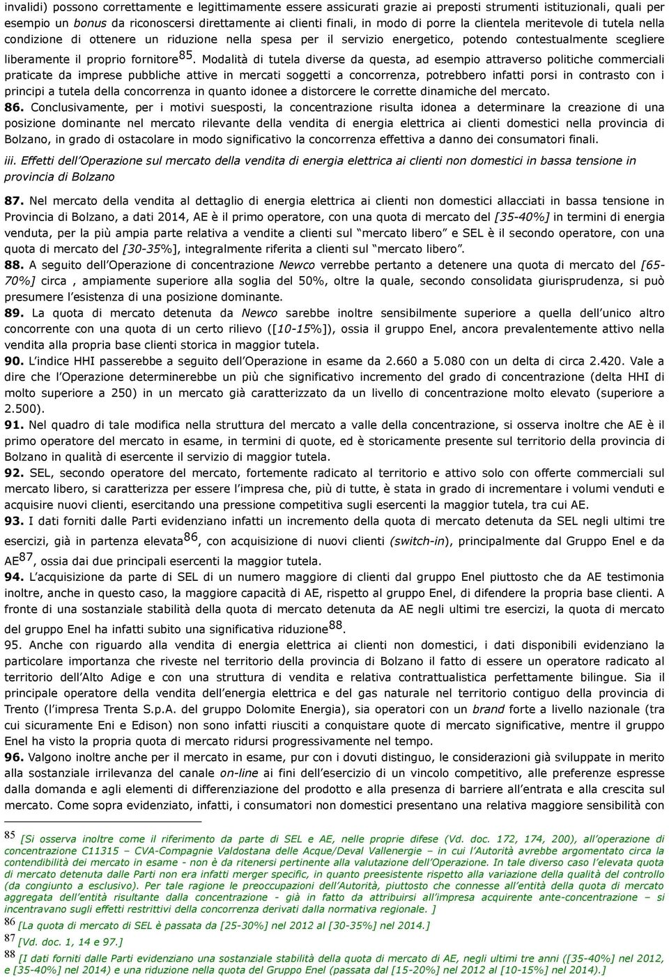 Modalità di tutela diverse da questa, ad esempio attraverso politiche commerciali praticate da imprese pubbliche attive in mercati soggetti a concorrenza, potrebbero infatti porsi in contrasto con i