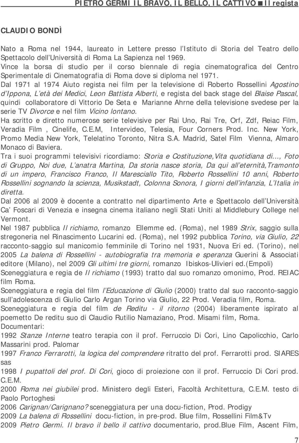 Dal 1971 al 1974 Aiuto regista nei film per la televisione di Roberto Rossellini Agostino d Ippona, L età dei Medici, Leon Battista Alberti, e regista del back stage del Blaise Pascal, quindi