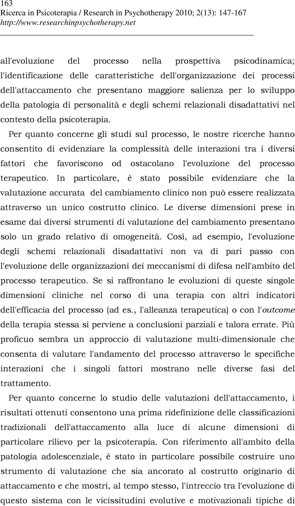 Per quanto concerne gli studi sul processo, le nostre ricerche hanno consentito di evidenziare la complessità delle interazioni tra i diversi fattori che favoriscono od ostacolano l'evoluzione del