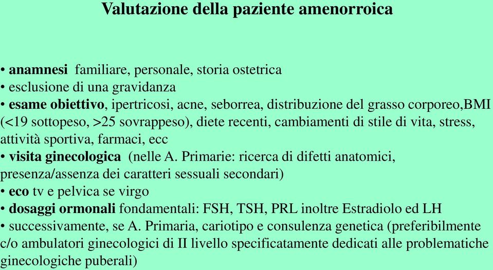 Primarie: ricerca di difetti anatomici, presenza/assenza dei caratteri sessuali secondari) eco tv e pelvica se virgo dosaggi ormonali fondamentali: FSH, TSH, PRL inoltre Estradiolo