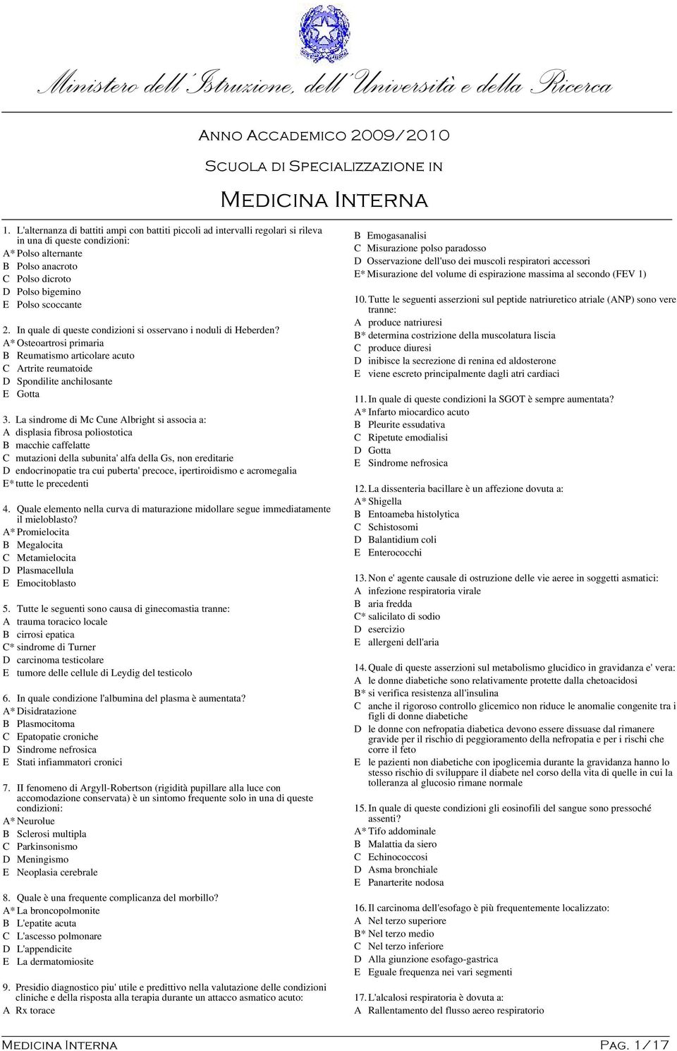 2. In quale di queste condizioni si osservano i noduli di Heberden? A* Osteoartrosi primaria B Reumatismo articolare acuto C Artrite reumatoide D Spondilite anchilosante E Gotta 3.