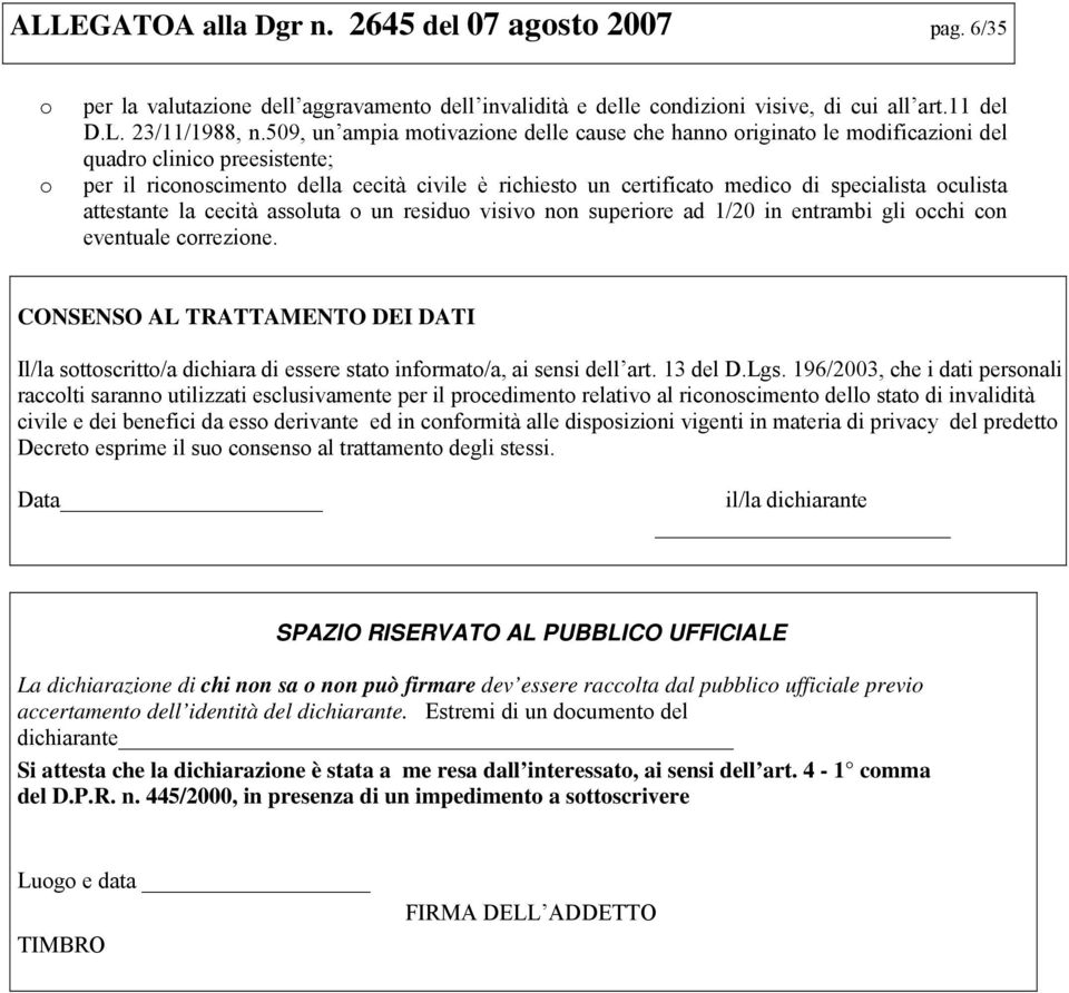 specialista oculista attestante la cecità assoluta o un residuo visivo non superiore ad 1/20 in entrambi gli occhi con eventuale correzione.