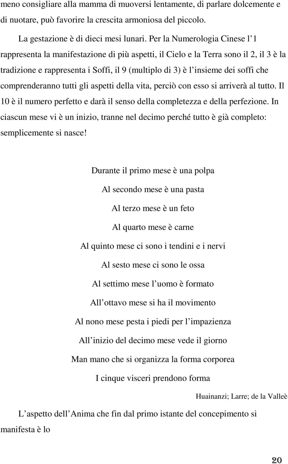 comprenderanno tutti gli aspetti della vita, perciò con esso si arriverà al tutto. Il 10 è il numero perfetto e darà il senso della completezza e della perfezione.