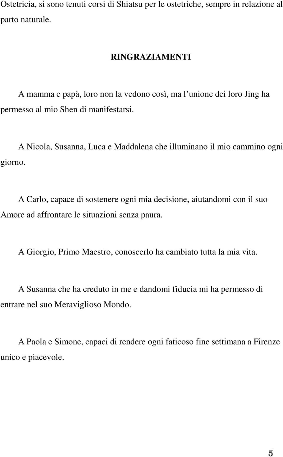 A Nicola, Susanna, Luca e Maddalena che illuminano il mio cammino ogni A Carlo, capace di sostenere ogni mia decisione, aiutandomi con il suo Amore ad affrontare le