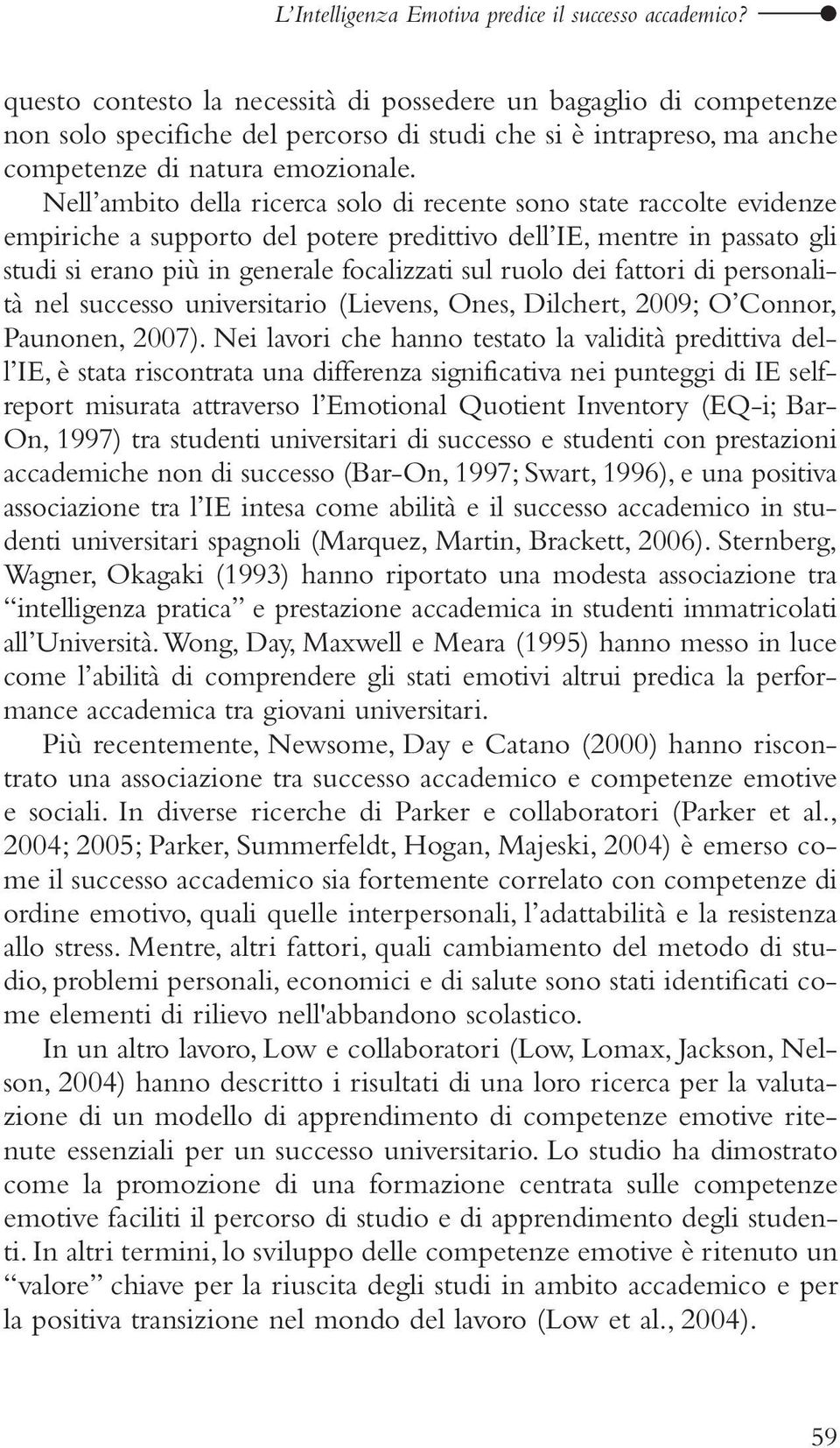 Nell ambito della ricerca solo di recente sono state raccolte evidenze empiriche a supporto del potere predittivo dell IE, mentre in passato gli studi si erano più in generale focalizzati sul ruolo