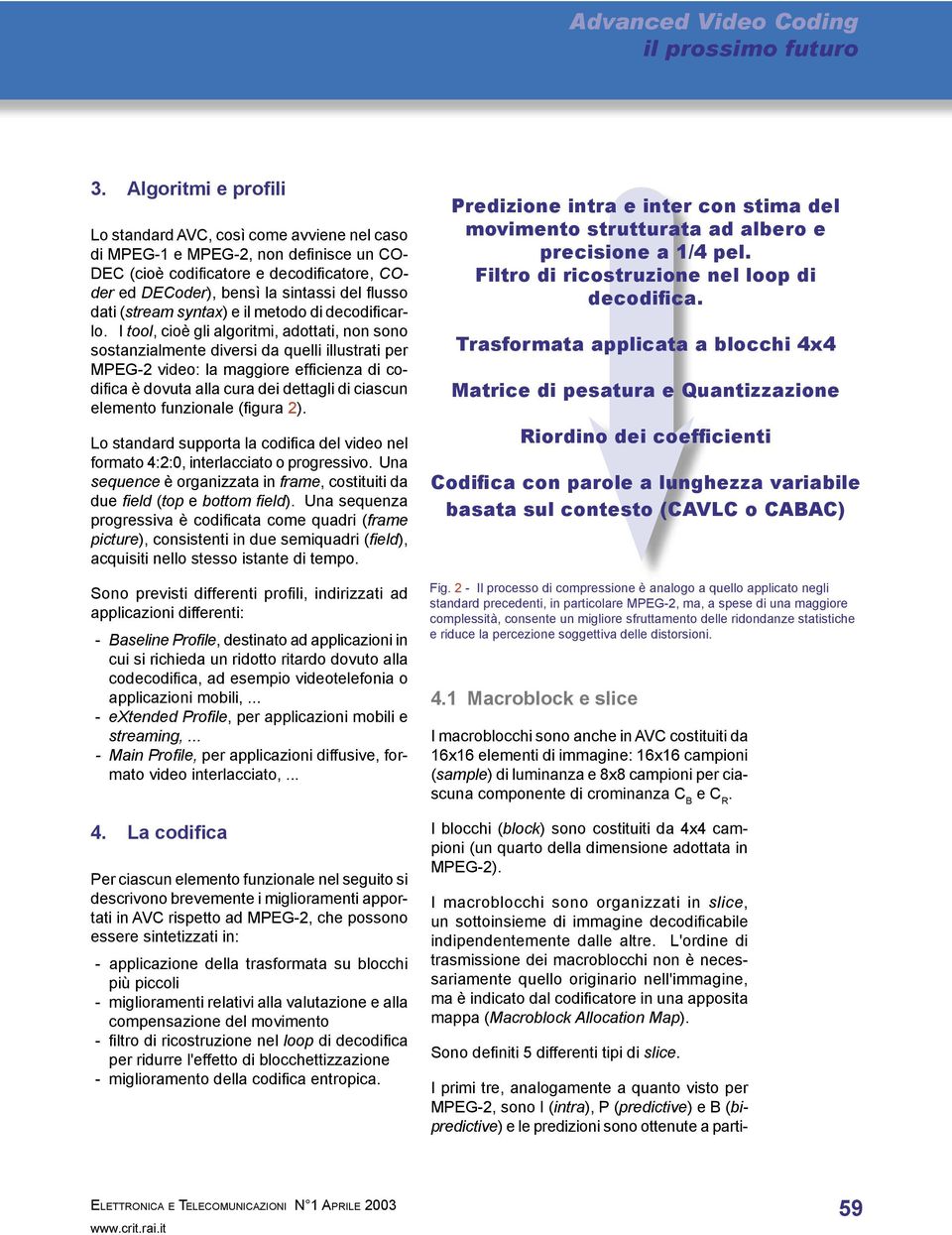 I tool, cioè gli algoritmi, adottati, non sono sostanzialmente diversi da quelli illustrati per MPEG-2 video: la maggiore efficienza di codifi ca è dovuta alla cura dei dettagli di ciascun elemento