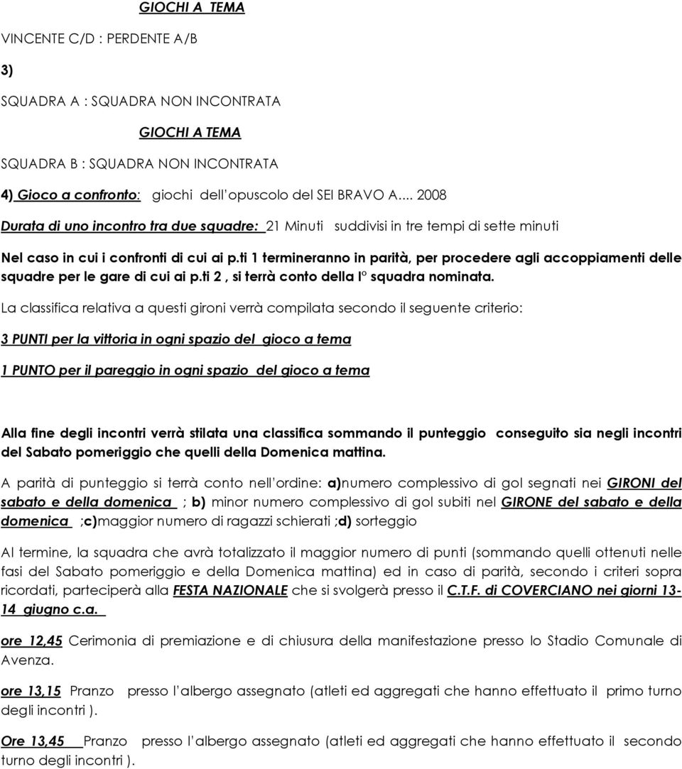 ti 1 termineranno in parità, per procedere agli accoppiamenti delle squadre per le gare di cui ai p.ti 2, si terrà conto della I squadra nominata.