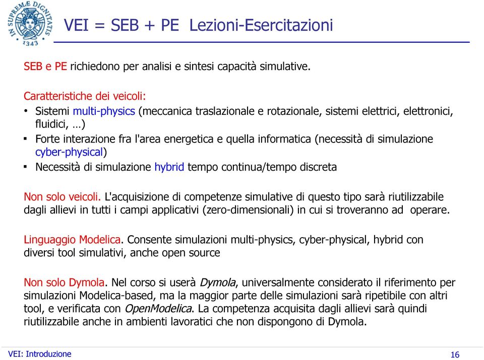 (necessità di simulazione cyber-physical) Necessità di simulazione hybrid tempo continua/tempo discreta Non solo veicoli.