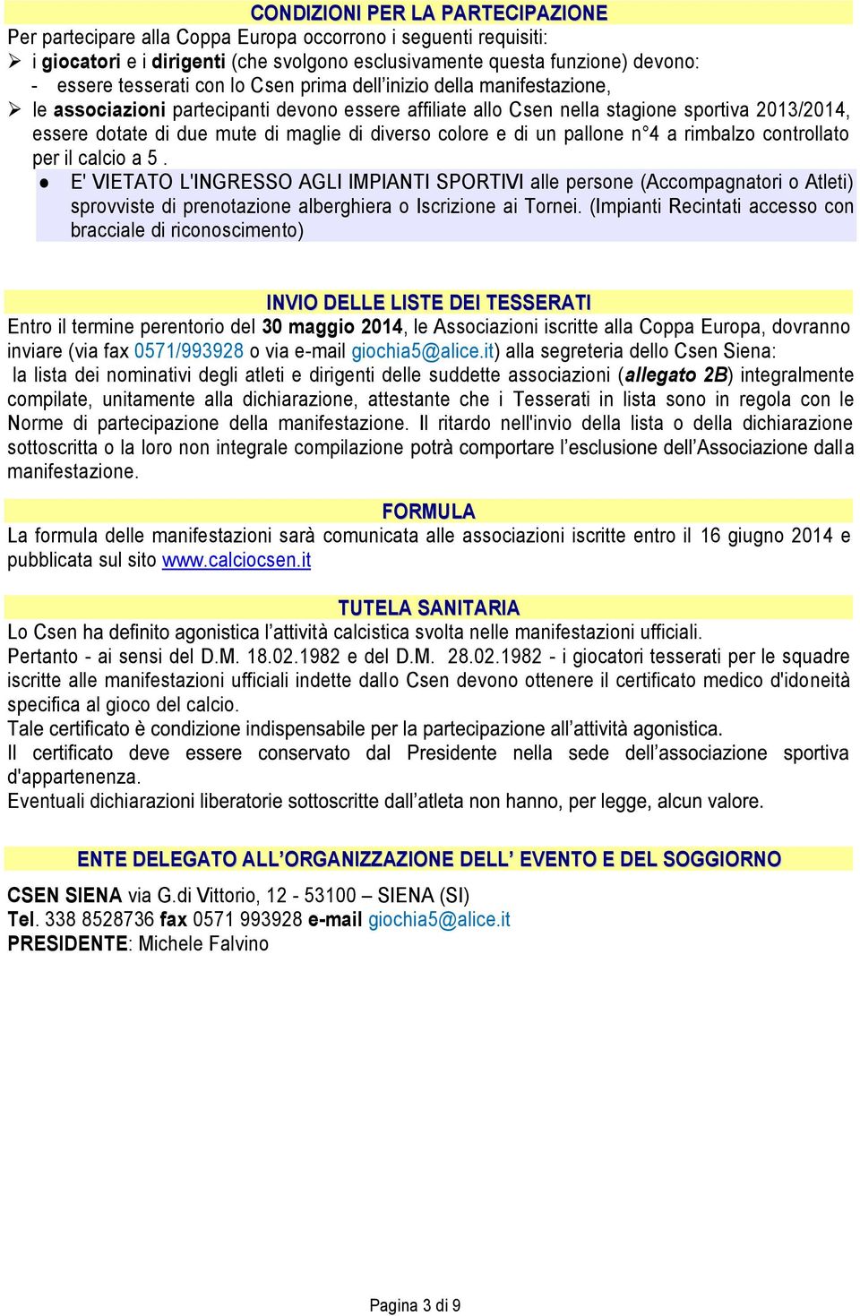 rimbalzo controllato per il calcio a 5. E' VIETATO L'INGRESSO AGLI IMPIANTI SPORTIVI alle persone (Accompagnatori o Atleti) sprovviste di prenotazione alberghiera o Iscrizione ai Tornei.