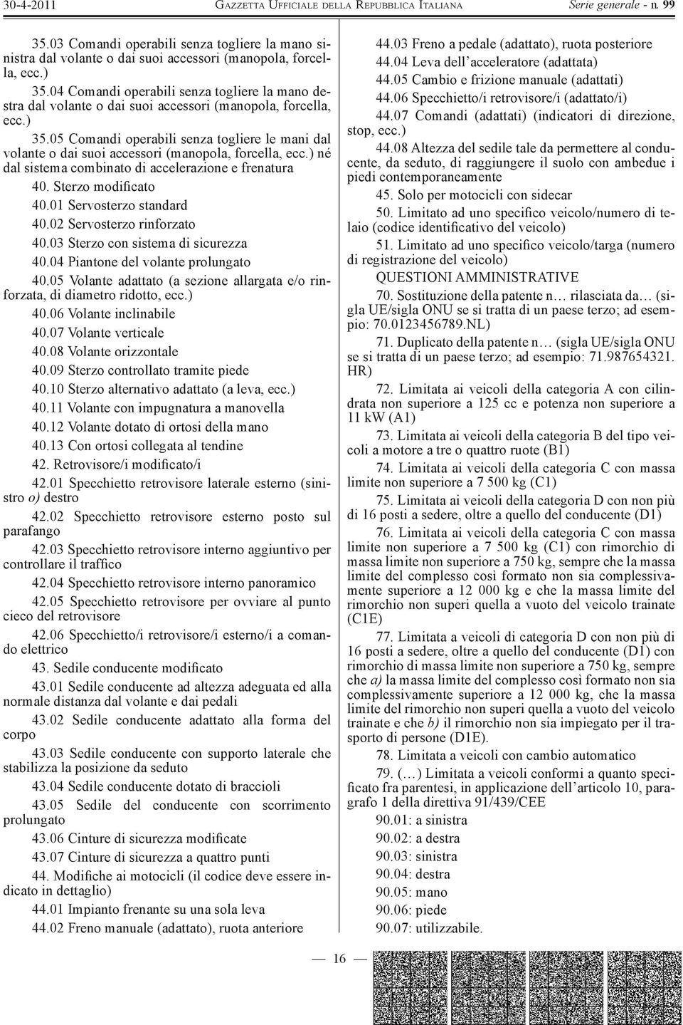 05 Comandi operabili senza togliere le mani dal volante o dai suoi accessori (manopola, forcella, ecc.) né dal sistema combinato di accelerazione e frenatura 40. Sterzo modificato 40.