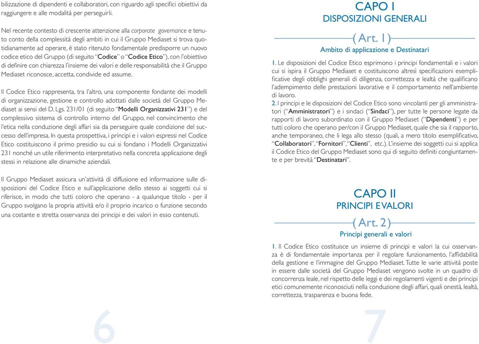 fondamentale predisporre un nuovo codice etico del Gruppo (di seguito Codice o Codice Etico ), con l obiettivo di definire con chiarezza l insieme dei valori e delle responsabilità che il Gruppo