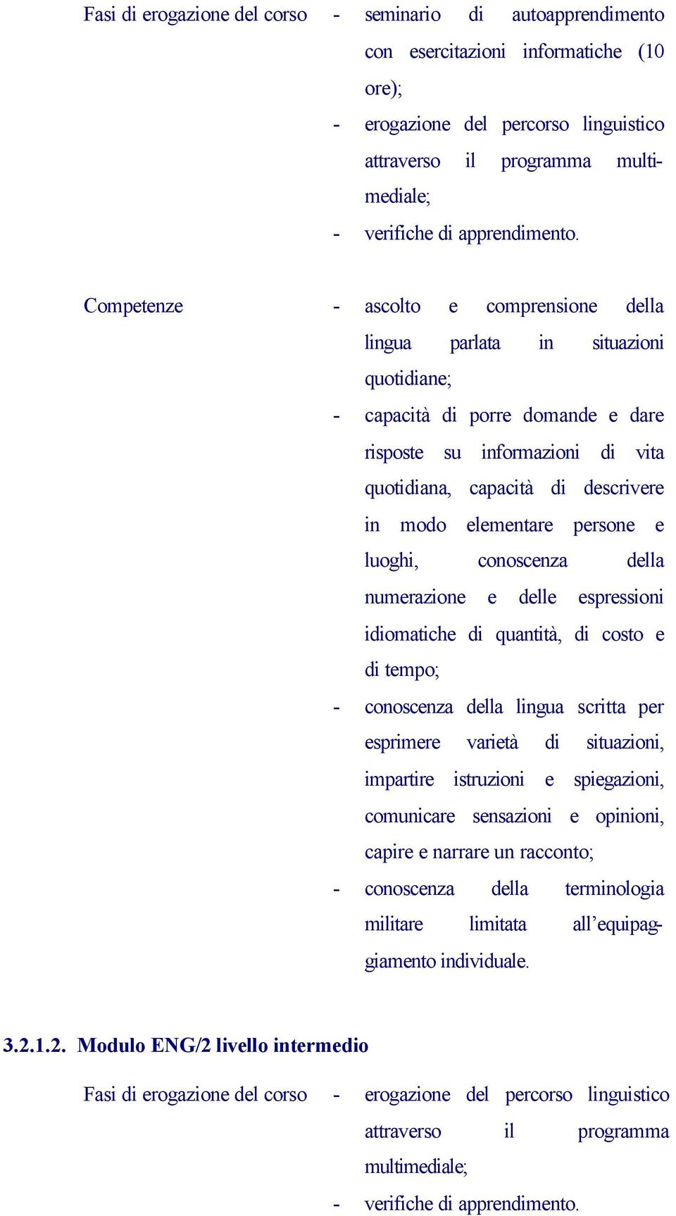 Competenze - ascolto e comprensione della lingua parlata in situazioni quotidiane; - capacità di porre domande e dare risposte su informazioni di vita quotidiana, capacità di descrivere in modo