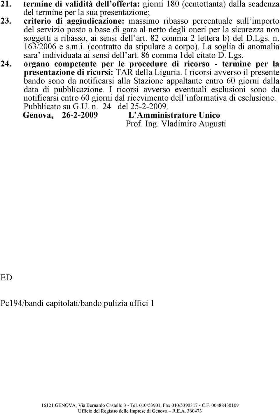 82 comma 2 lettera b) del D.Lgs. n. 163/2006 e s.m.i. (contratto da stipulare a corpo). La soglia di anomalia sara individuata ai sensi dell art. 86 comma 1del citato D. Lgs. 24.