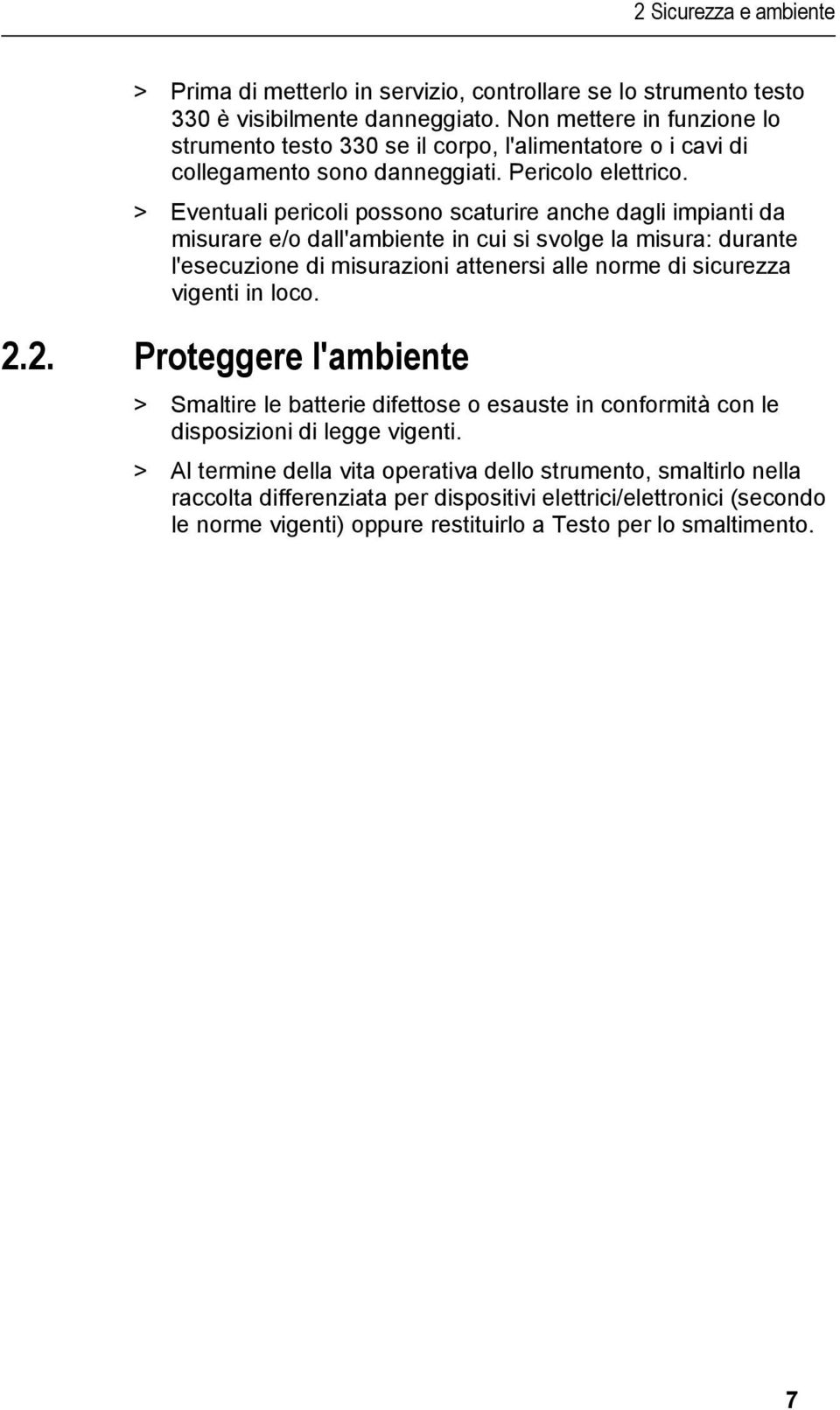 > Eventuali pericoli possono scaturire anche dagli impianti da misurare e/o dall'ambiente in cui si svolge la misura: durante l'esecuzione di misurazioni attenersi alle norme di sicurezza vigenti