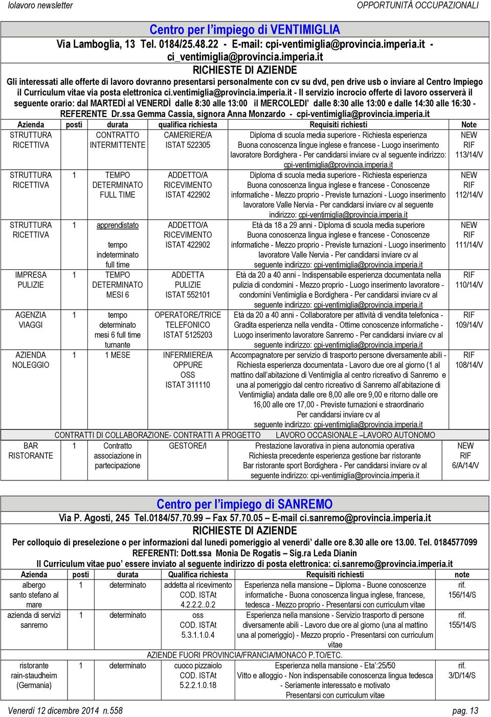 it RICHIESTE DI AZIENDE Gli interessati alle offerte di lavoro dovranno presentarsi personalmente con cv su dvd, pen drive usb o inviare al Centro Impiego il Curriculum vitae via posta elettronica ci.