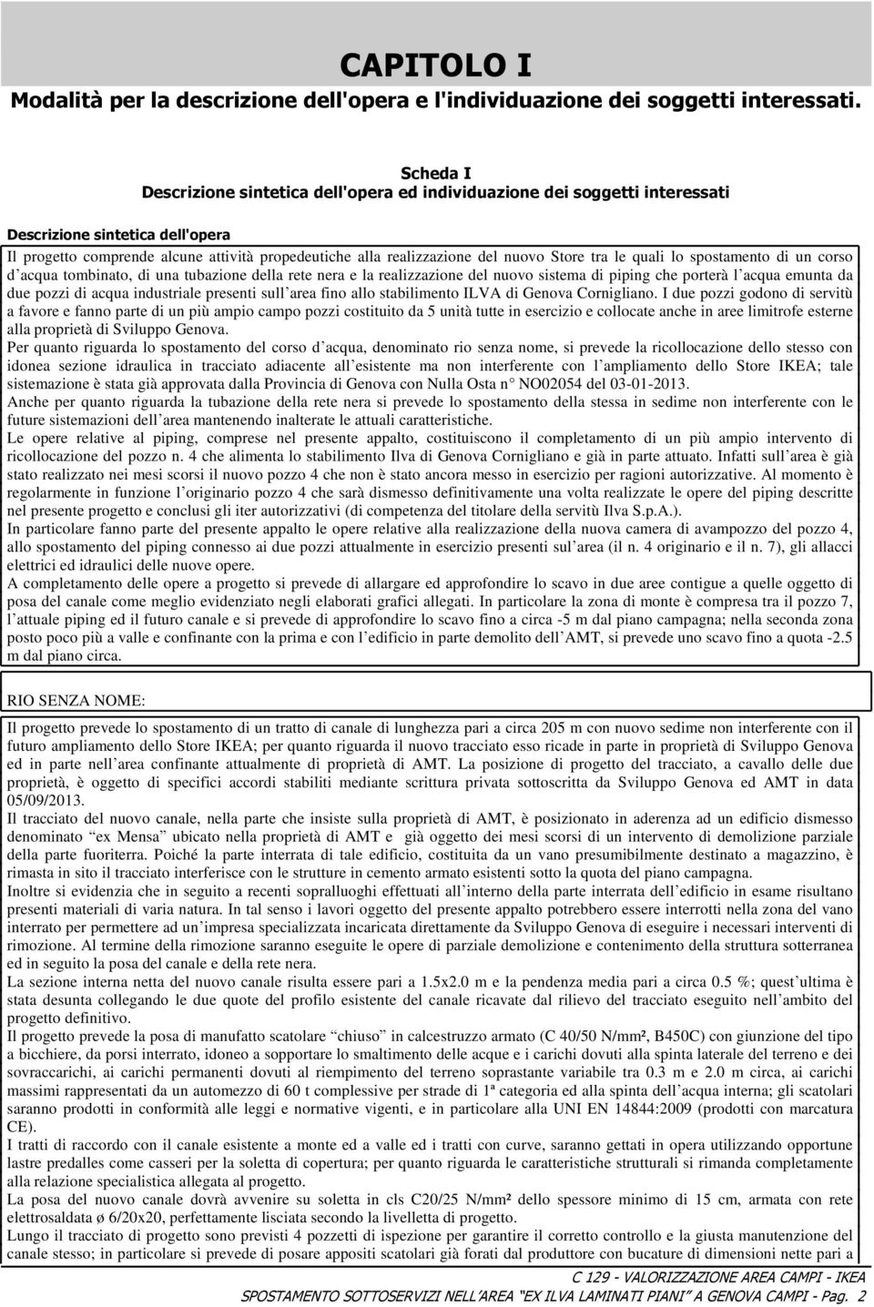 Store tra le quali lo spostamento di un corso d acqua tombinato, di una tubazione della rete nera e la realizzazione del nuovo sistema di piping che porterà l acqua emunta da due pozzi di acqua