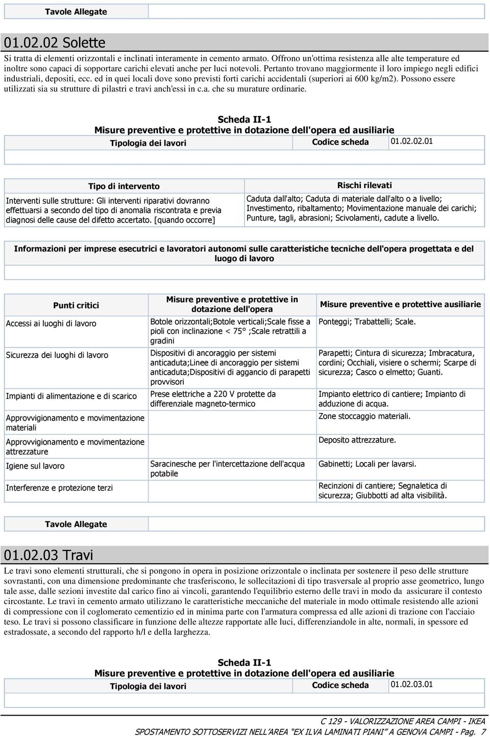 Pertanto trovano maggiormente il loro impiego negli edifici industriali, depositi, ecc. ed in quei locali dove sono previsti forti carichi accidentali (superiori ai 600 kg/m2).