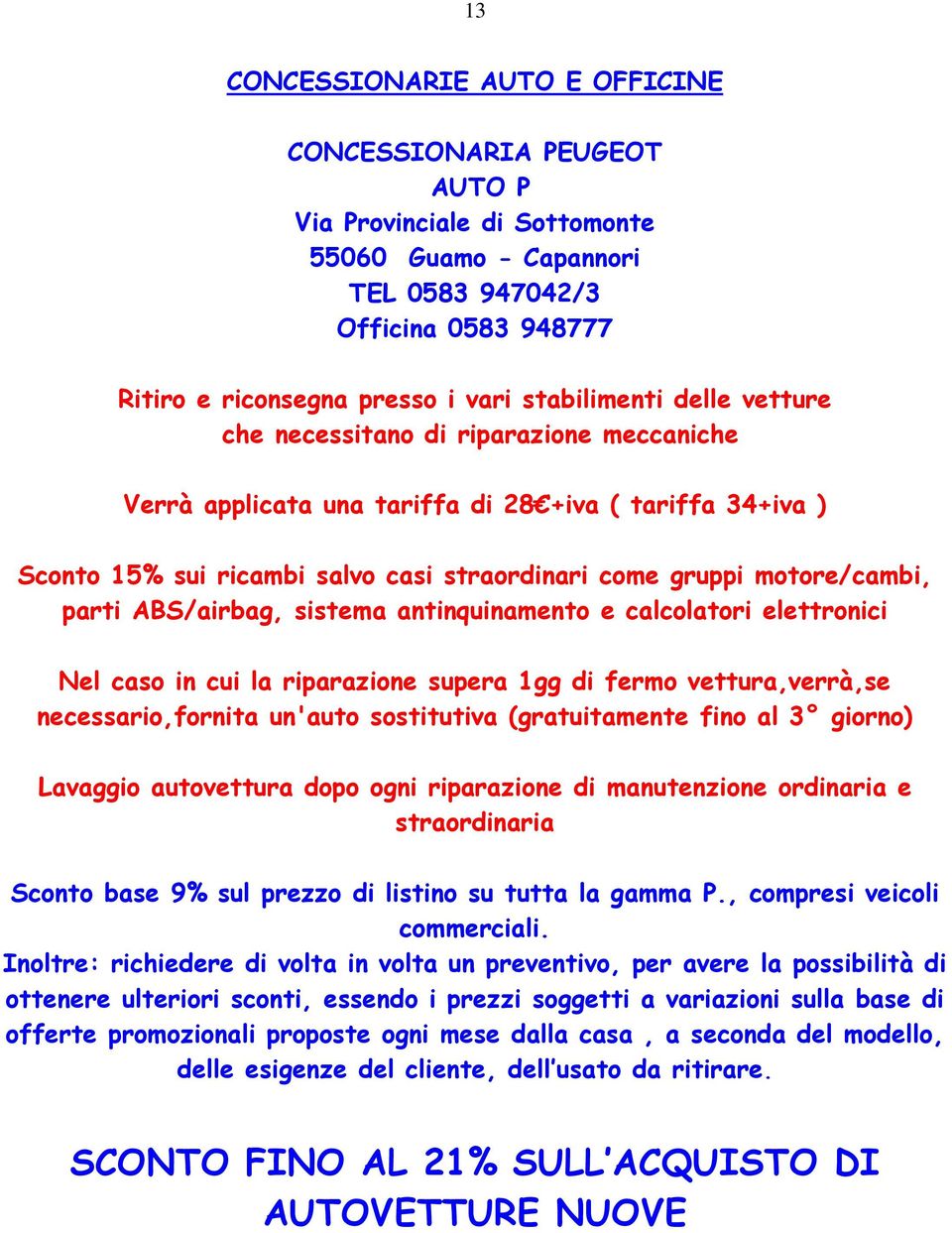 parti ABS/airbag, sistema antinquinamento e calcolatori elettronici Nel caso in cui la riparazione supera 1gg di fermo vettura,verrà,se necessario,fornita un'auto sostitutiva (gratuitamente fino al 3