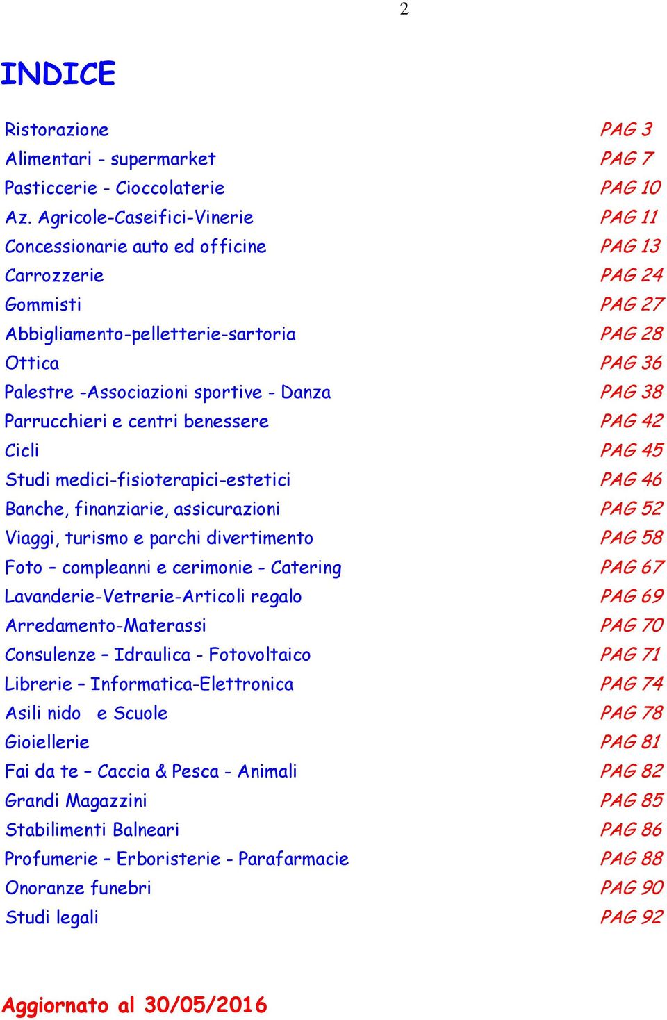 Danza PAG 38 Parrucchieri e centri benessere PAG 42 Cicli PAG 45 Studi medici-fisioterapici-estetici PAG 46 Banche, finanziarie, assicurazioni PAG 52 Viaggi, turismo e parchi divertimento PAG 58 Foto