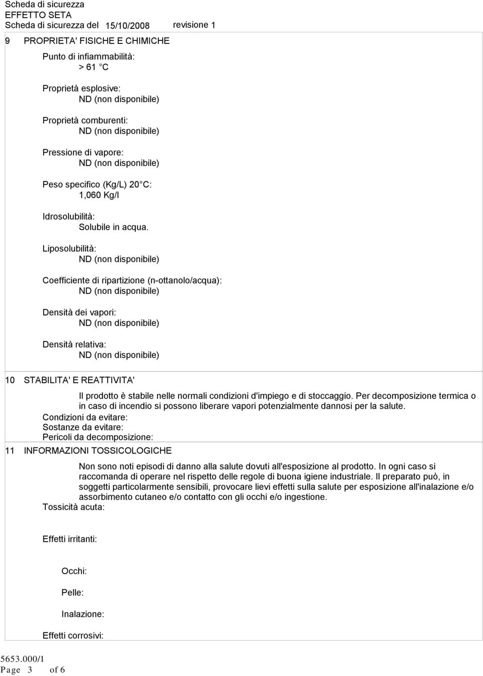 Liposolubilità: Coefficiente di ripartizione (n-ottanolo/acqua): Densità dei vapori: Densità relativa: 10 11 STABILITA' E REATTIVITA' Il prodotto è stabile nelle normali condizioni d'impiego e di