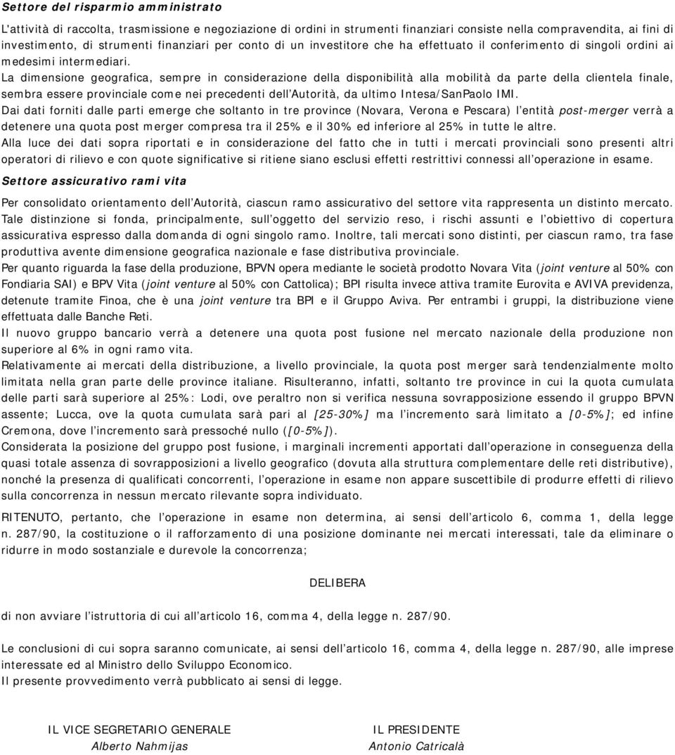 La dimensione geografica, sempre in considerazione della disponibilità alla mobilità da parte della clientela finale, sembra essere provinciale come nei precedenti dell Autorità, da ultimo