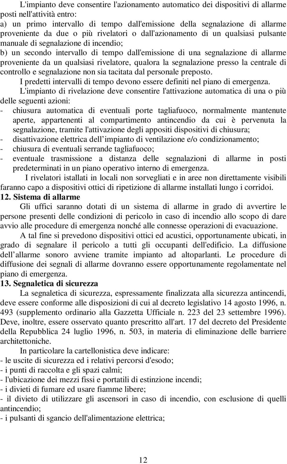 qualsiasi rivelatore, qualora la segnalazione presso la centrale di controllo e segnalazione non sia tacitata dal personale preposto.