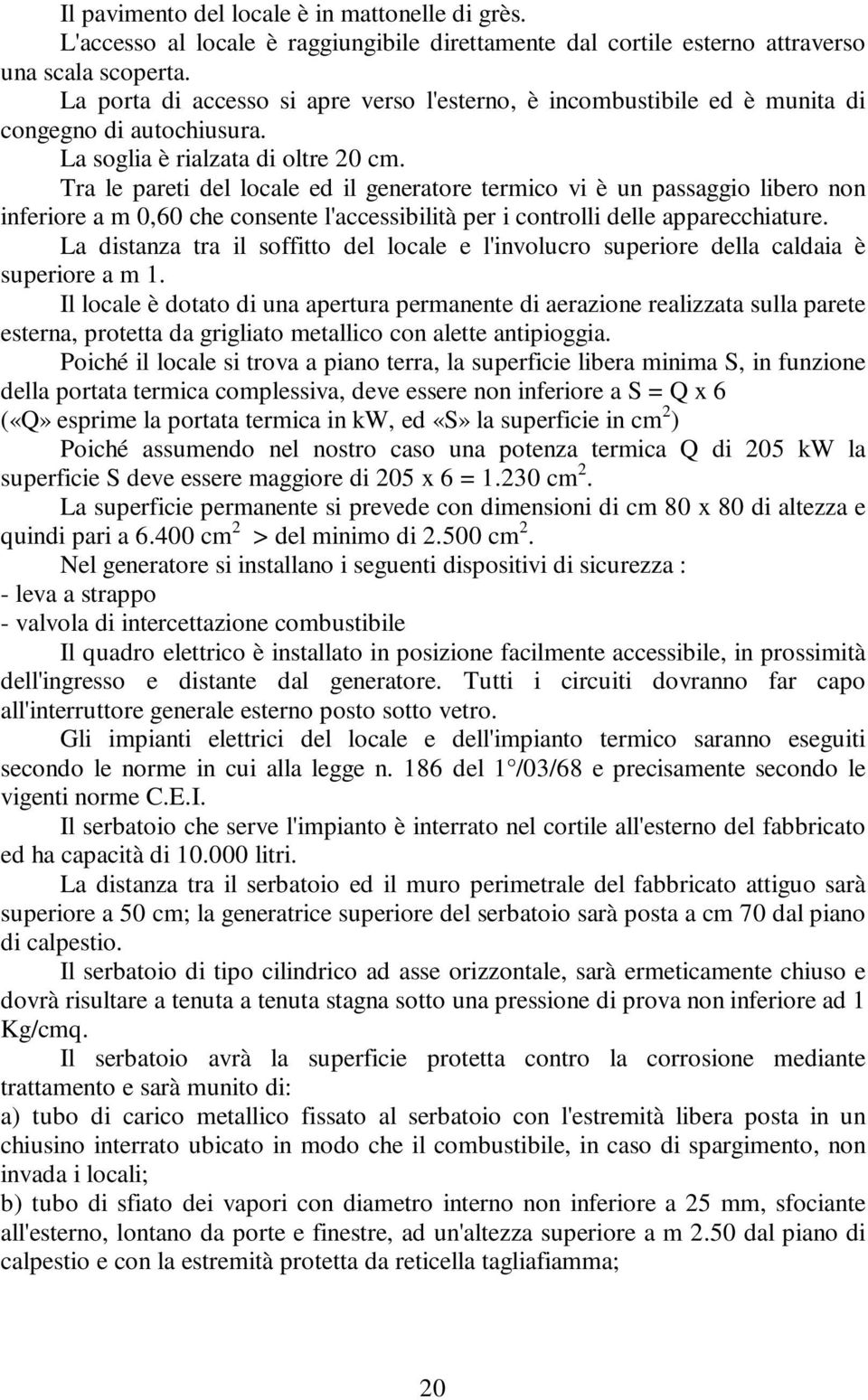 Tra le pareti del locale ed il generatore termico vi è un passaggio libero non inferiore a m 0,60 che consente l'accessibilità per i controlli delle apparecchiature.