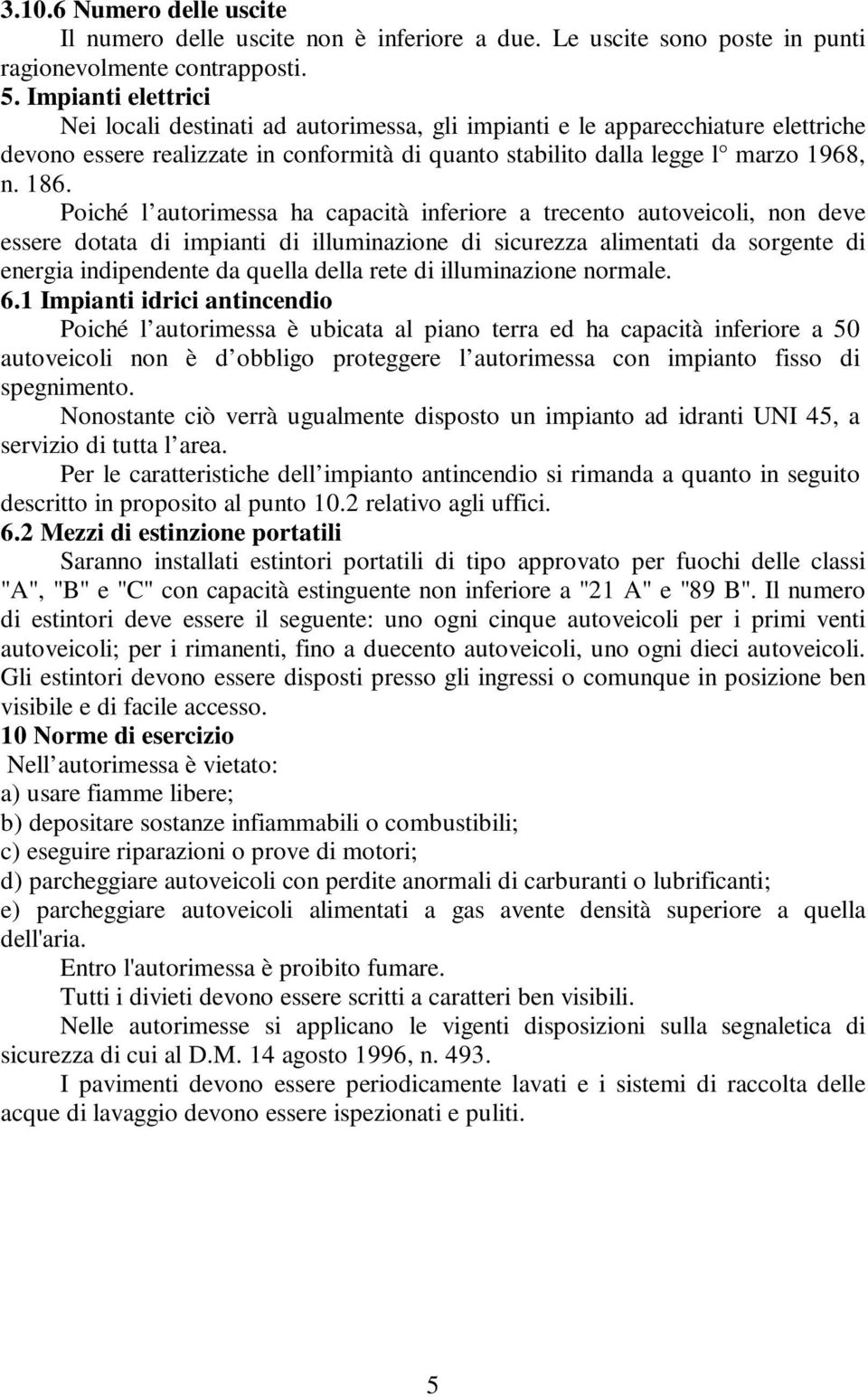 Poiché l autorimessa ha capacità inferiore a trecento autoveicoli, non deve essere dotata di impianti di illuminazione di sicurezza alimentati da sorgente di energia indipendente da quella della rete