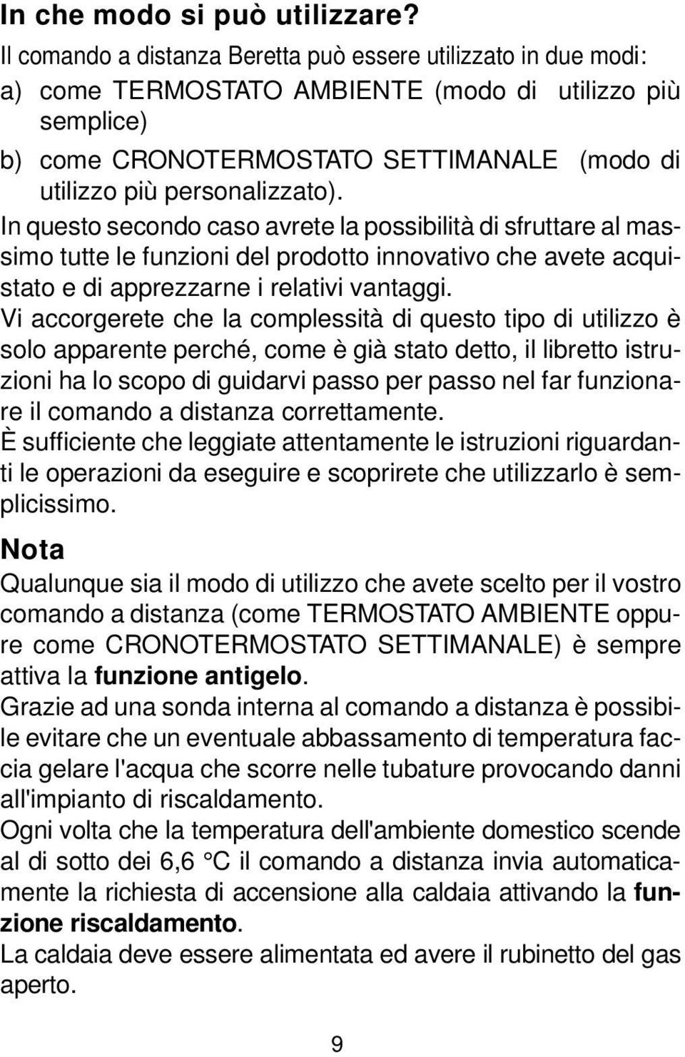 In questo secondo caso avrete la possibilità di sfruttare al massimo tutte le funzioni del prodotto innovativo che avete acquistato e di apprezzarne i relativi vantaggi.