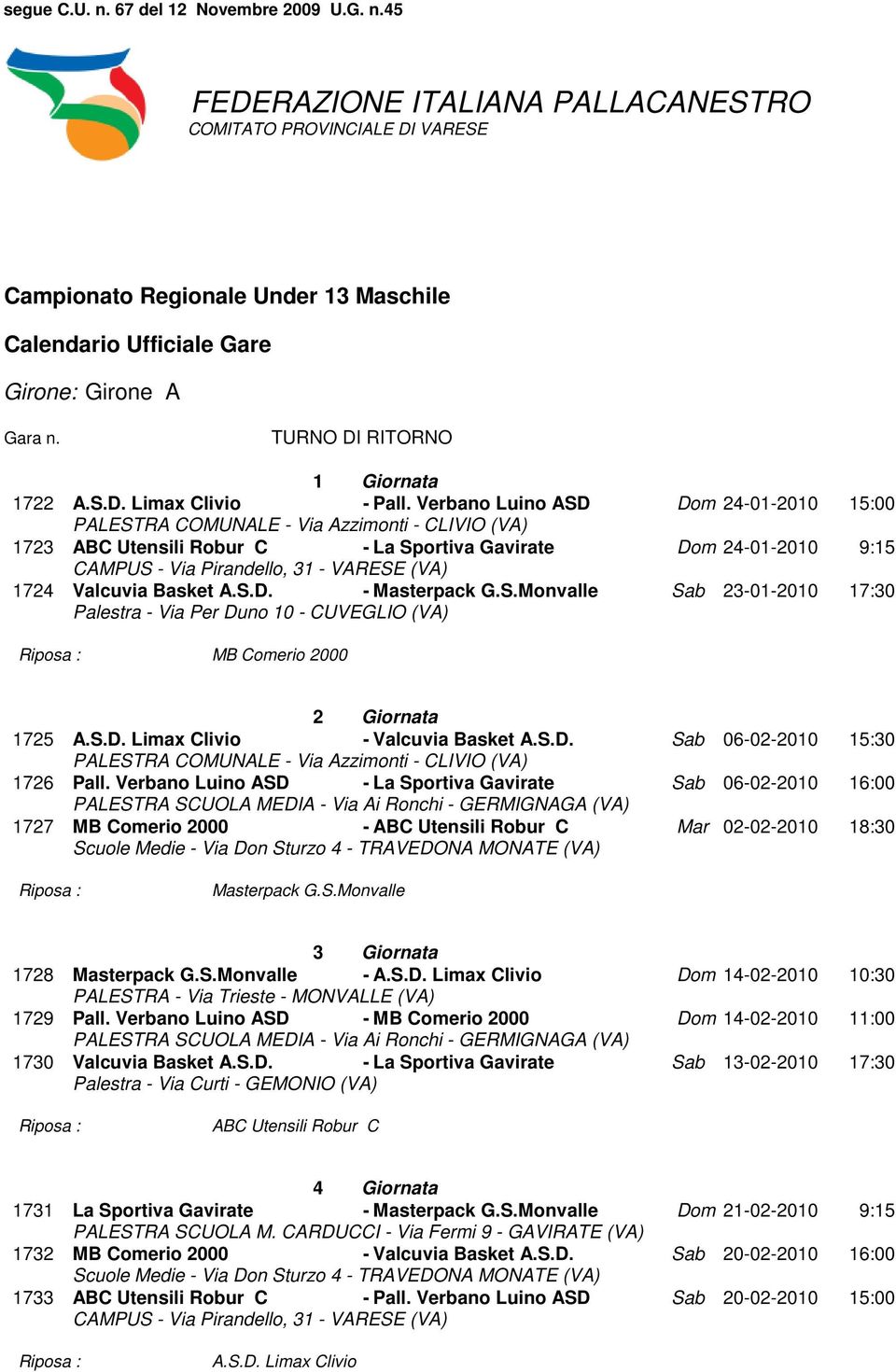 1724 Valcuvia Basket A.S.D. - Masterpack G.S.Monvalle Sab 23-01-2010 17:30 Palestra - Via Per Duno 10 - CUVEGLIO (VA) MB Comerio 2000 2 Giornata 1725 A.S.D. Limax Clivio - Valcuvia Basket A.S.D. Sab 06-02-2010 15:30 PALESTRA COMUNALE - Via Azzimonti - CLIVIO (VA) 1726 Pall.