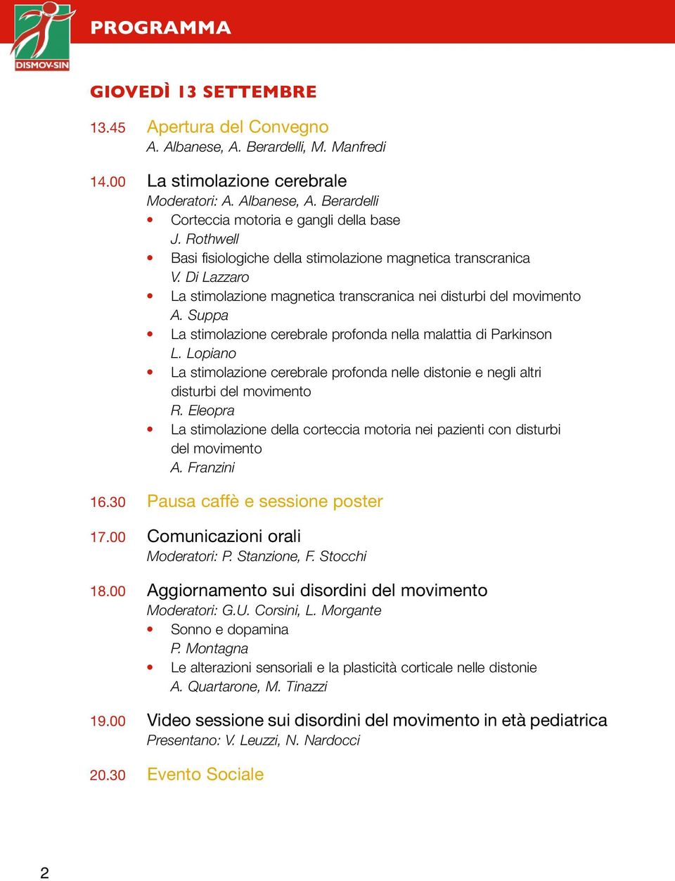 Suppa La stimolazione cerebrale profonda nella malattia di Parkinson L. Lopiano La stimolazione cerebrale profonda nelle distonie e negli altri disturbi del movimento R.