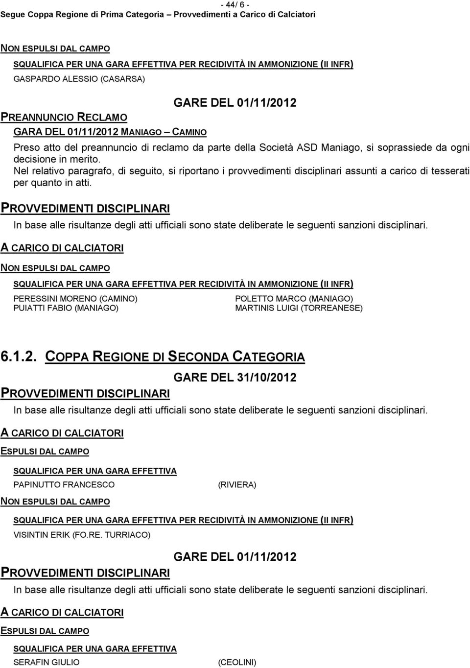 Nel relativo paragrafo, di seguito, si riportano i provvedimenti disciplinari assunti a carico di tesserati per quanto in atti.