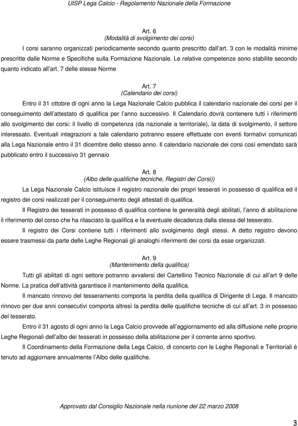 7 (Calendario dei corsi) Entro il 31 ottobre di ogni anno la Lega Nazionale Calcio pubblica il calendario nazionale dei corsi per il conseguimento dell attestato di qualifica per l anno successivo.