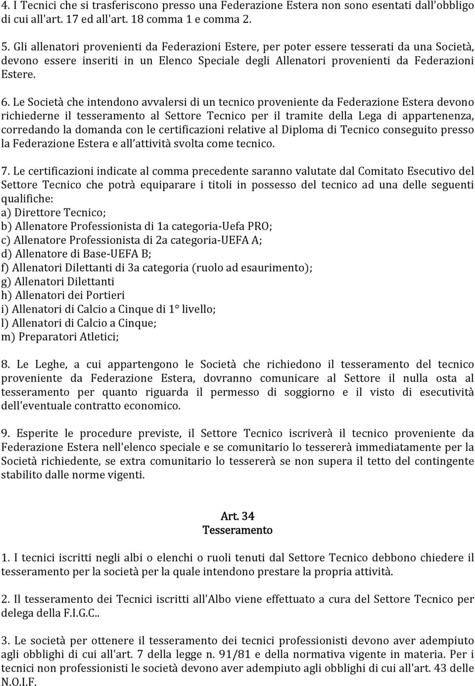 Le Società che intendono avvalersi di un tecnico proveniente da Federazione Estera devono richiederne il tesseramento al Settore Tecnico per il tramite della Lega di appartenenza, corredando la