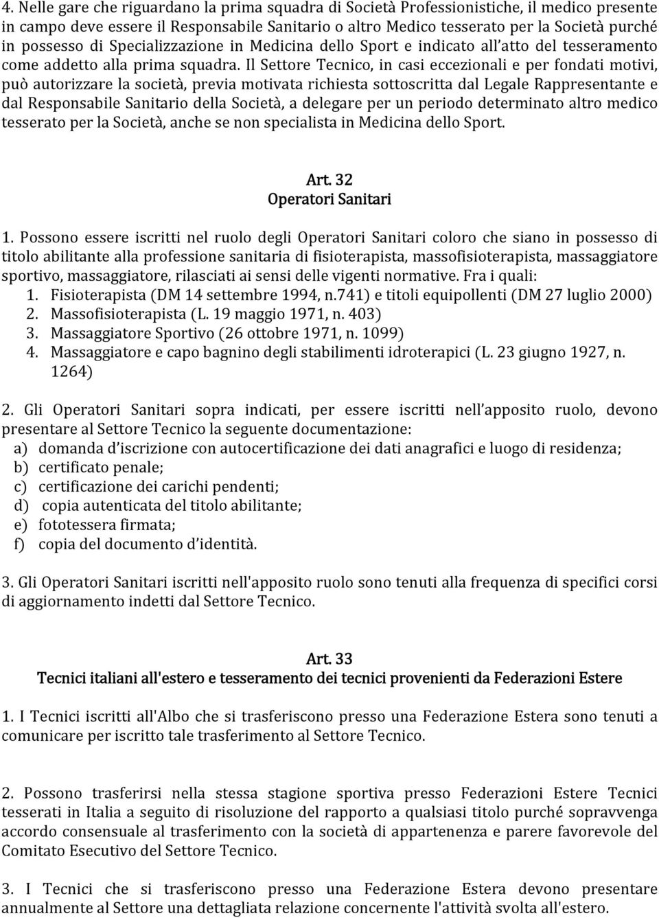 Il Settore Tecnico, in casi eccezionali e per fondati motivi, può autorizzare la società, previa motivata richiesta sottoscritta dal Legale Rappresentante e dal Responsabile Sanitario della Società,