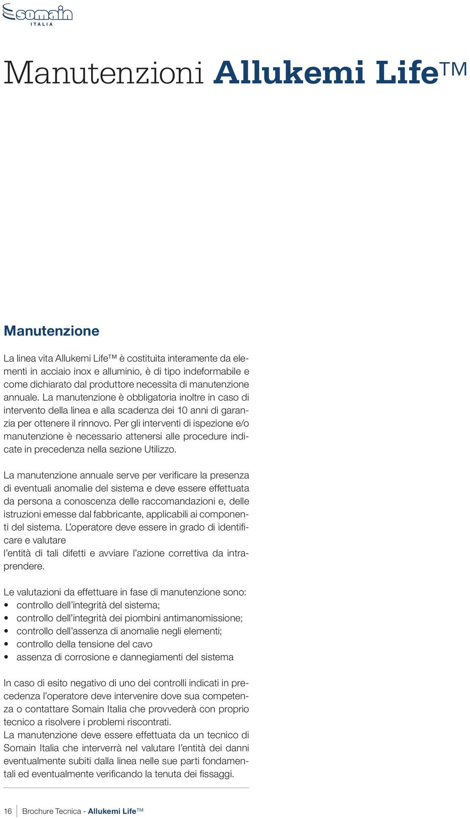 Per gli interventi di ispezione e/o manutenzione è necessario attenersi alle procedure indicate in precedenza nella sezione Utilizzo.