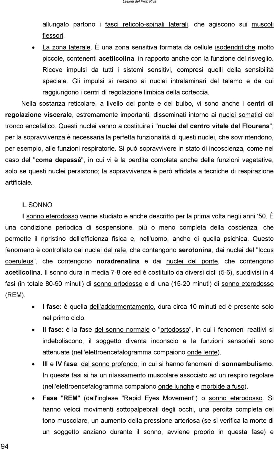 Riceve impulsi da tutti i sistemi sensitivi, compresi quelli della sensibilità speciale.