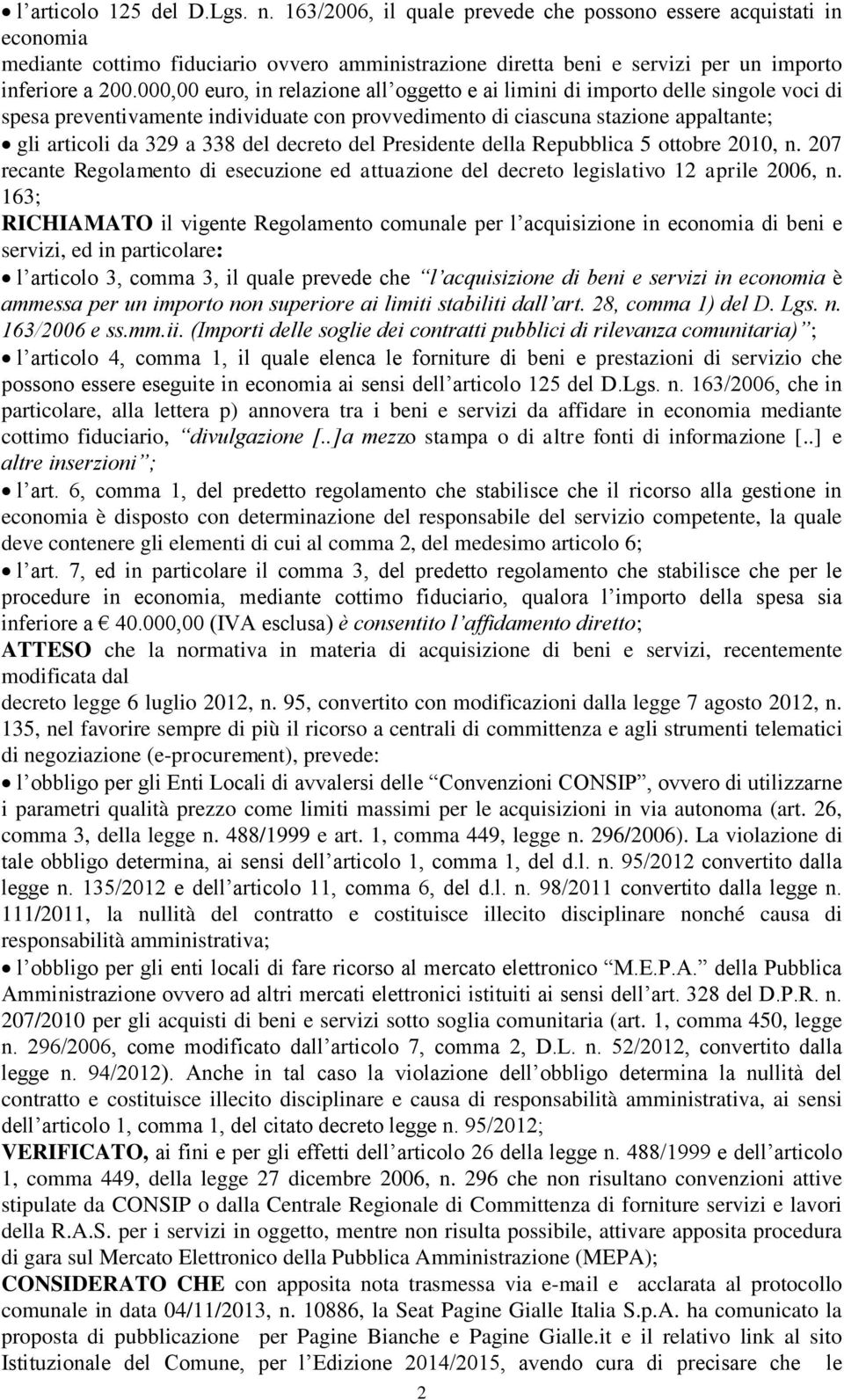 000,00 euro, in relazione all oggetto e ai limini di importo delle singole voci di spesa preventivamente individuate con provvedimento di ciascuna stazione appaltante; gli articoli da 329 a 338 del