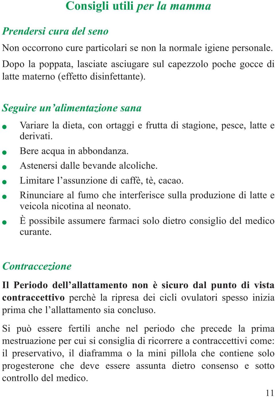 Seguire un alimentazione sana Variare la dieta, con ortaggi e frutta di stagione, pesce, latte e derivati. Bere acqua in abbondanza. Astenersi dalle bevande alcoliche.